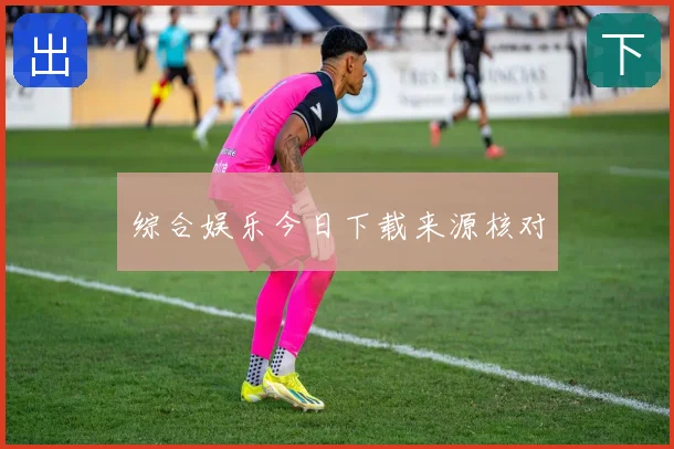 综合娱乐今日下载来源核对