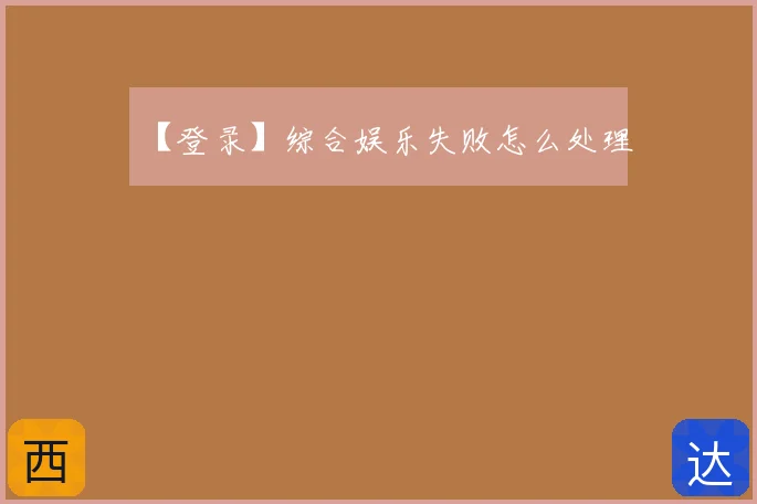 【登录】综合娱乐失败怎么处理