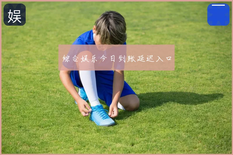 综合娱乐今日到账延迟入口