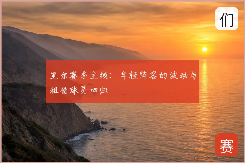 里尔赛季主线:年轻阵容的波动与租借球员回归